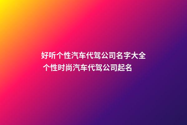 好听个性汽车代驾公司名字大全 个性时尚汽车代驾公司起名